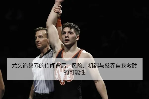 尤文追桑乔的传闻背后：风险、机遇与桑乔自我救赎的可能性